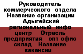 Руководитель коммерческого  отдела › Название организации ­ Адыгейский региональный “инфо-центр“ › Отрасль предприятия ­ опт-офис склад › Название вакансии ­ руководитель отдела › Место работы ­ Пионерская 268 › Подчинение ­ руководителю › Минимальный оклад ­ 25 700 › Максимальный оклад ­ 33 670 › Возраст от ­ 22 › Возраст до ­ 55 - Адыгея респ., Майкоп г. Работа » Вакансии   . Адыгея респ.